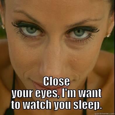 Crazy Eyes -  CLOSE YOUR EYES, I'M WANT TO WATCH YOU SLEEP. Misc