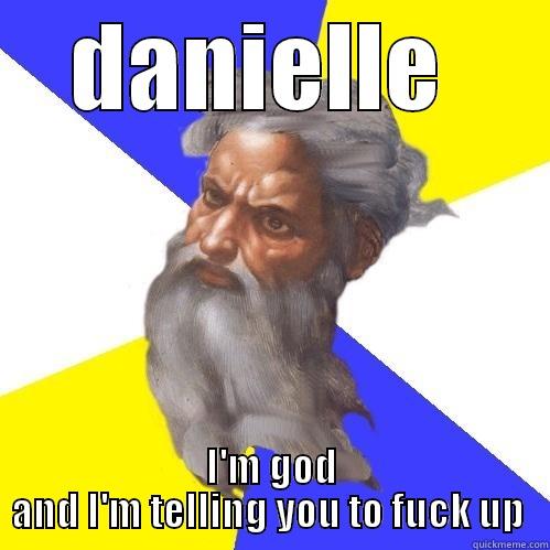 DANIELLE  I'M GOD AND I'M TELLING YOU TO FUCK UP  Advice God