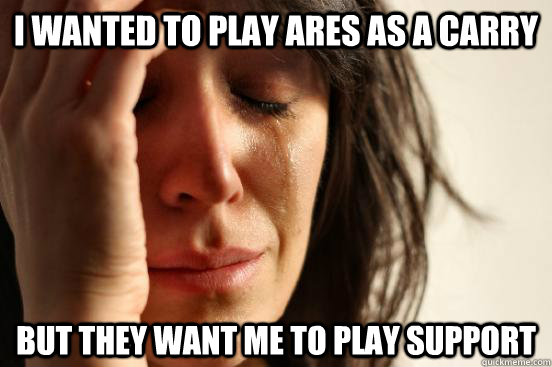 I WANTED to play Ares as a carry But they want me to play support  First World Problems