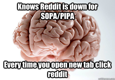 Knows Reddit is down for SOPA/PIPA Every time you open new tab click reddit  Scumbag Brain