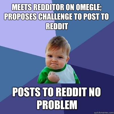 Meets redditor on Omegle; proposes challenge to post to reddit Posts to reddit no problem  Success Kid