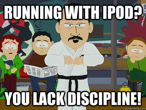 Running with Ipod? you lack Discipline! - Running with Ipod? you lack Discipline!  Discipline