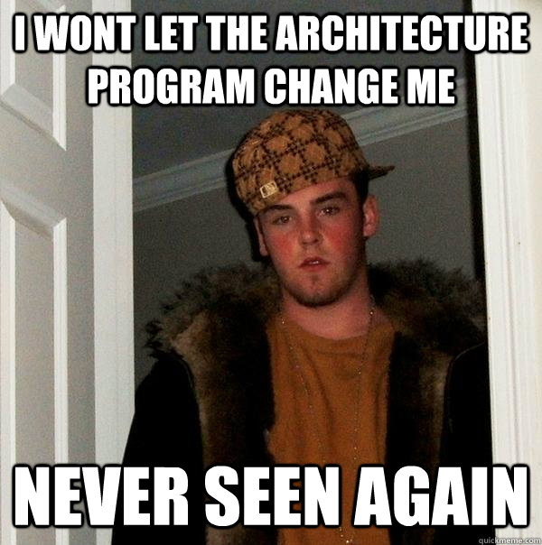 I WONT LET THE ARCHITECTURE PROGRAM CHANGE ME NEVER SEEN AGAIN  Scumbag Steve