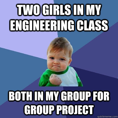 Two girls in my engineering class both in my group for group project - Two girls in my engineering class both in my group for group project  Success Kid