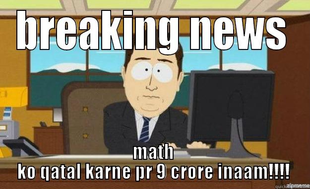 BREAKING NEWS MATH KO QATAL KARNE PR 9 CRORE INAAM!!!! aaaand its gone