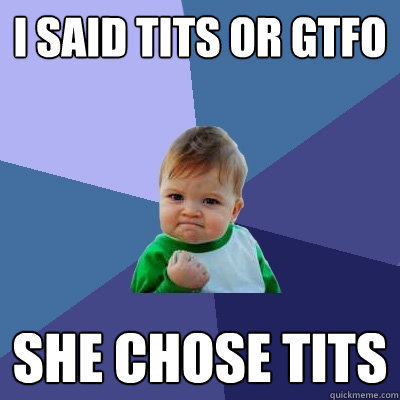 I said tits or GTFO She chose TITS  Success Kid