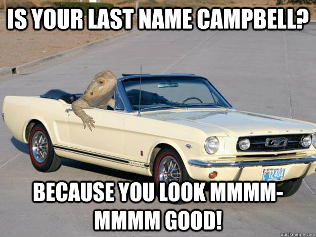 Is your last name Campbell? Because you look mmmm-mmmm good!  