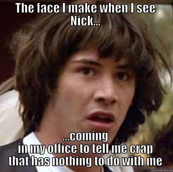 THE FACE I MAKE WHEN I SEE NICK... ...COMING IN MY OFFICE TO TELL ME CRAP THAT HAS NOTHING TO DO WITH ME conspiracy keanu