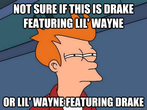 Not sure if this is Drake Featuring Lil' Wayne Or Lil' Wayne Featuring Drake - Not sure if this is Drake Featuring Lil' Wayne Or Lil' Wayne Featuring Drake  Futurama Fry