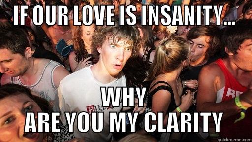 IF OUR LOVE IS INSANITY... WHY ARE YOU MY CLARITY Sudden Clarity Clarence