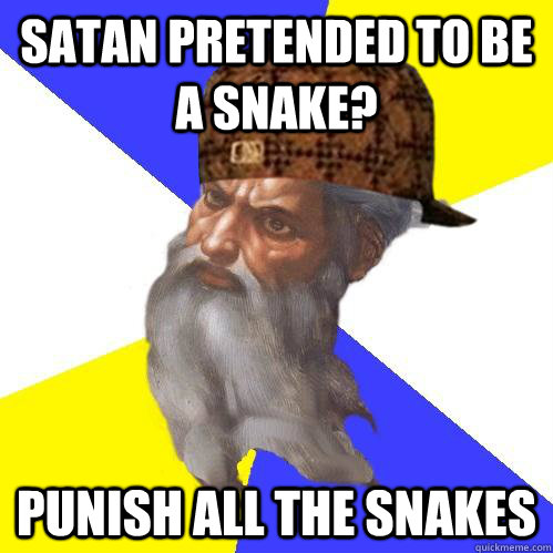 Satan pretended to be a snake? Punish all the snakes  Scumbag Advice God