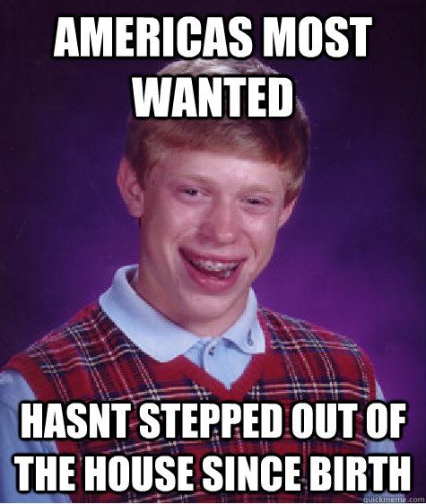 americas most wanted hasnt stepped out of the house since birth - americas most wanted hasnt stepped out of the house since birth  Bad Luck Brian