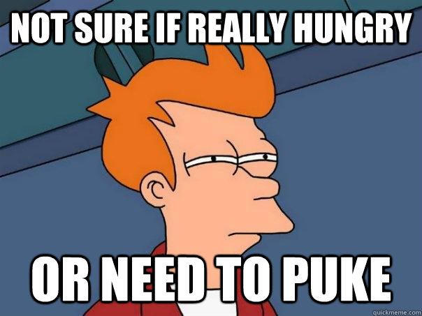 Not sure if really hungry Or need to puke  Futurama Fry