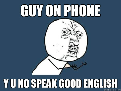 Guy on phone y u no speak good english  Y U No