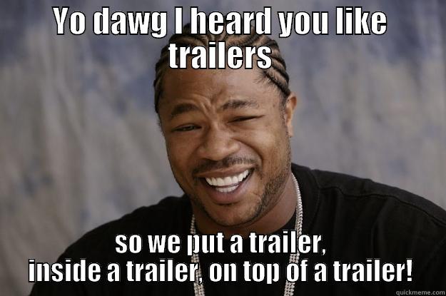 Yo dawg I heard you like trailers - YO DAWG I HEARD YOU LIKE TRAILERS SO WE PUT A TRAILER, INSIDE A TRAILER, ON TOP OF A TRAILER! Xzibit meme