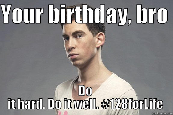 YOUR BIRTHDAY, BRO  DO IT HARD. DO IT WELL. #128FORLIFE Misc