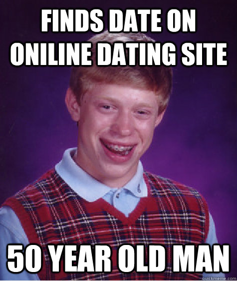 finds date on oniline dating site 50 year old man  Bad Luck Brian