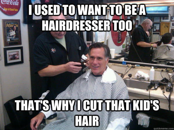 I used to want to be a hairdresser too That's why I cut that kid's hair  