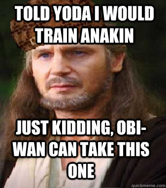 told yoda i would train anakin just kidding, obi-wan can take this one  