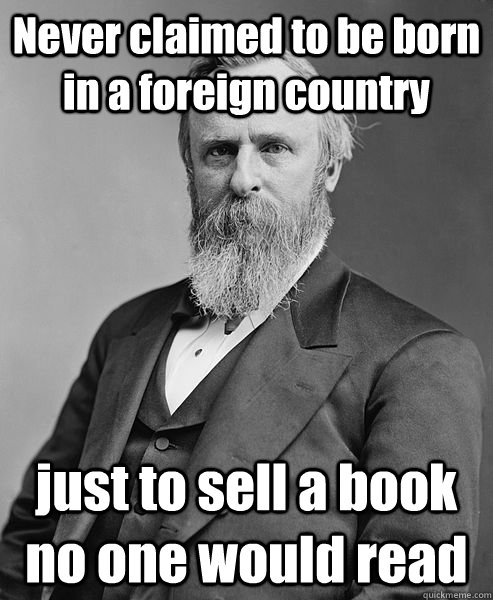 Never claimed to be born in a foreign country just to sell a book no one would read  hip rutherford b hayes