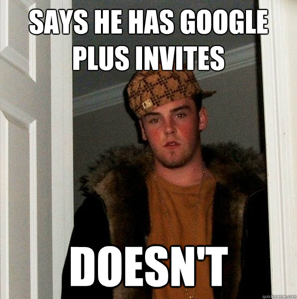 Says he has google plus invites doesn't  Scumbag Steve