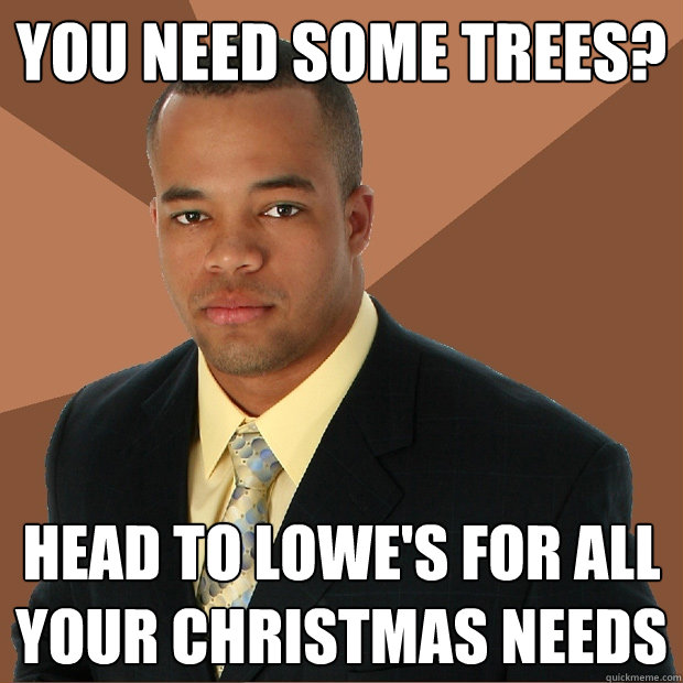 YOU NEED SOME TREES? HEAD TO LOWE'S FOR ALL YOUR CHRISTMAS NEEDS  Successful Black Man