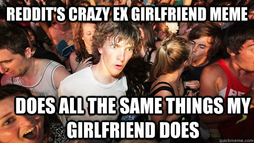 512px x 288px - Reddit's Crazy ex girlfriend meme Does all the same things ...