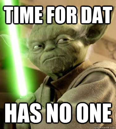 time for dat has no one - time for dat has no one  Yoda