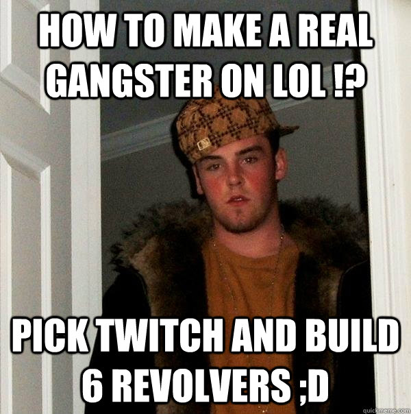 How to make a real gangster on LoL !? Pick twitch and build 6 revolvers ;D - How to make a real gangster on LoL !? Pick twitch and build 6 revolvers ;D  Scumbag Steve