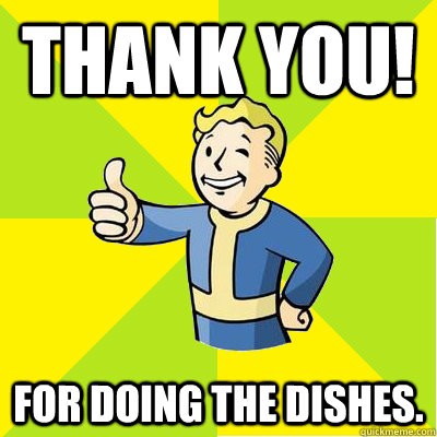 Thank you! For doing the dishes.   Fallout new vegas