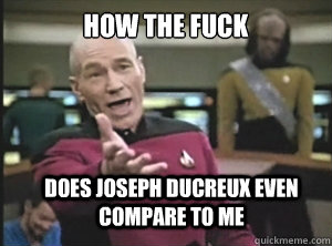 how the fuck does joseph ducreux even compare to me  Annoyed Picard