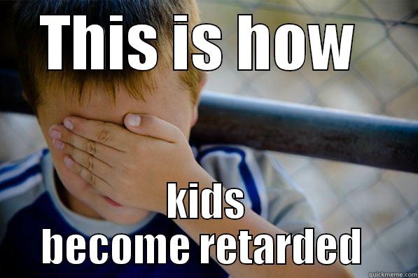 THIS IS HOW  KIDS BECOME RETARDED  Confession kid