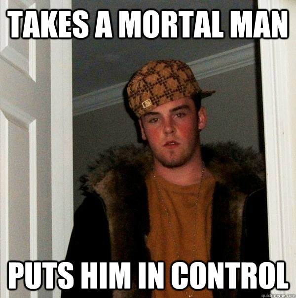 takes a mortal man puts him in control   Scumbag Steve