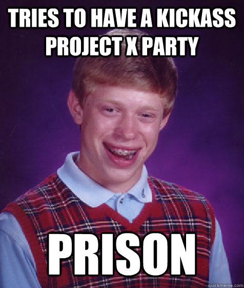 tries to have a kickass project x party Prison  Bad Luck Brian