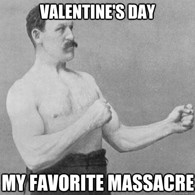 Valentine's Day My favorite massacre  overly manly man