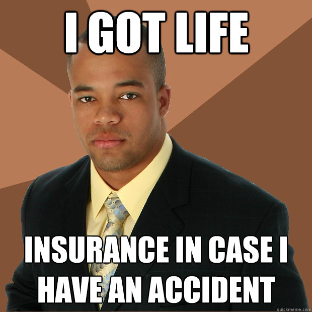 i got life insurance in case i have an accident  Successful Black Man