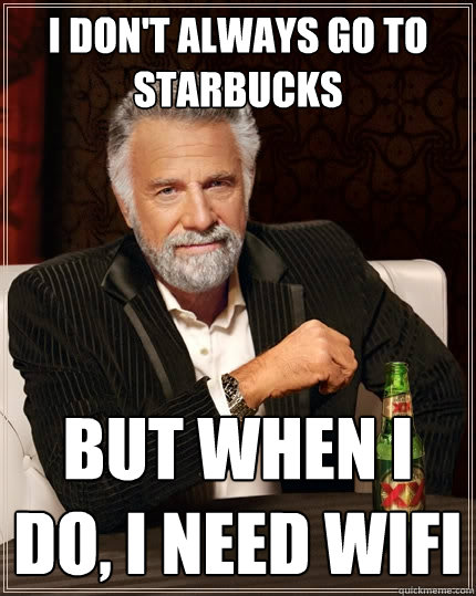 I don't always go to Starbucks But when I do, i need wifi  The Most Interesting Man In The World