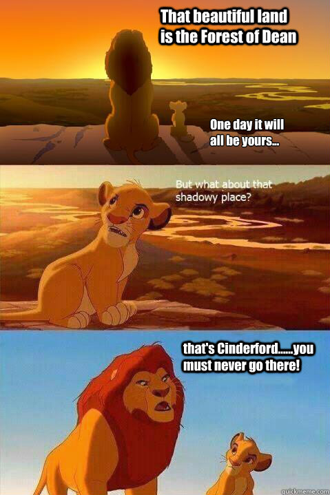 That beautiful land is the Forest of Dean One day it will all be yours... that's Cinderford......you must never go there!   Lion King Shadowy Place