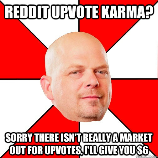 Reddit upvote karma? Sorry there isn't really a market out for upvotes, I'll give you $6 - Reddit upvote karma? Sorry there isn't really a market out for upvotes, I'll give you $6  Pawn Star