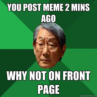 you post meme 2 mins ago why not on front page  High Expectations Asian Father