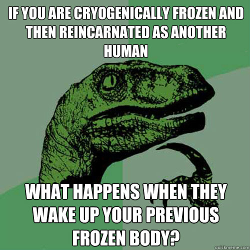 If you are cryogenically frozen and then reincarnated as another human what happens when they wake up your previous frozen body? - If you are cryogenically frozen and then reincarnated as another human what happens when they wake up your previous frozen body?  Philosoraptor