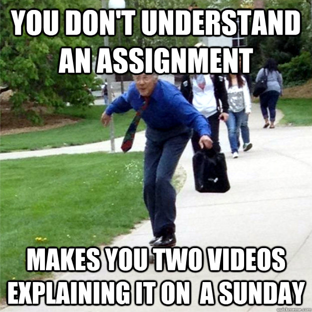 You don't understand an assignment makes you two videos explaining it on  a sunday  Skating Prof