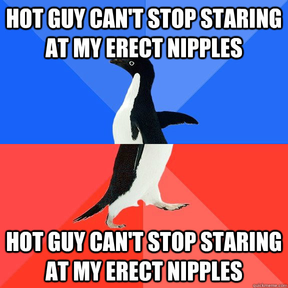 Hot guy can't stop staring at my erect nipples Hot guy can't stop staring at my erect nipples  Socially Awkward Awesome Penguin