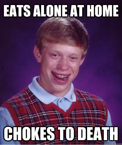 Eats alone at home chokes to death  Bad Luck Brian