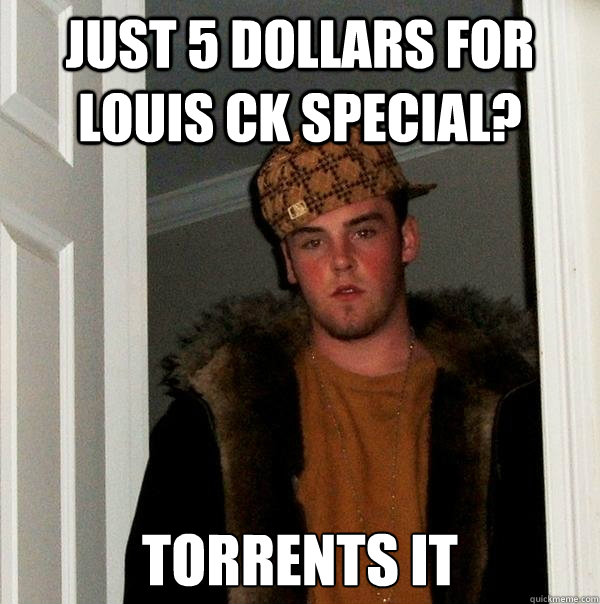 just 5 Dollars for louis ck special? torrents it - just 5 Dollars for louis ck special? torrents it  Scumbag Steve