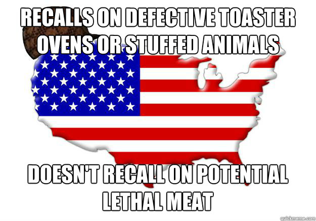 Recalls on defective toaster ovens or stuffed animals Doesn't recall on potential lethal meat  Scumbag america