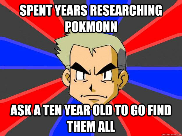 spent years researching pokmonn ask a ten year old to go find them all  Professor Oak