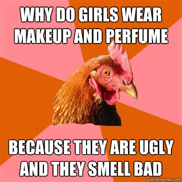 Why do girls wear makeup and perfume because they are ugly and they smell bad  Anti-Joke Chicken