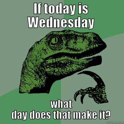 IF TODAY IS WEDNESDAY WHAT DAY DOES THAT MAKE IT? Philosoraptor