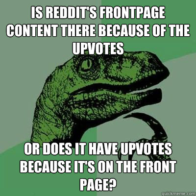 Is Reddit's frontpage content there because of the upvotes  Or does it have upvotes because it's on the front page?  Catdog Philosoraptor